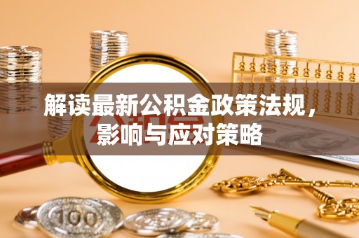肃州解读最新公积金政策法规，影响与应对策略
