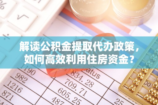 肃州解读公积金提取代办政策，如何高效利用住房资金？