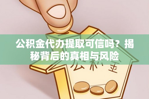 肃州公积金代办提取可信吗？揭秘背后的真相与风险