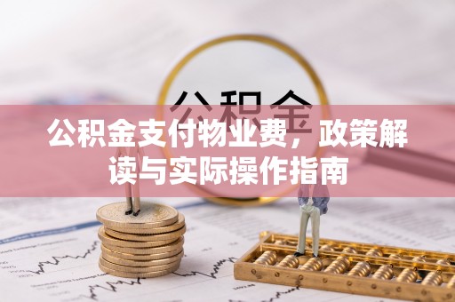 肃州公积金支付物业费，政策解读与实际操作指南