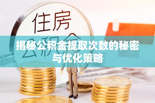 肃州揭秘公积金提取次数的秘密与优化策略