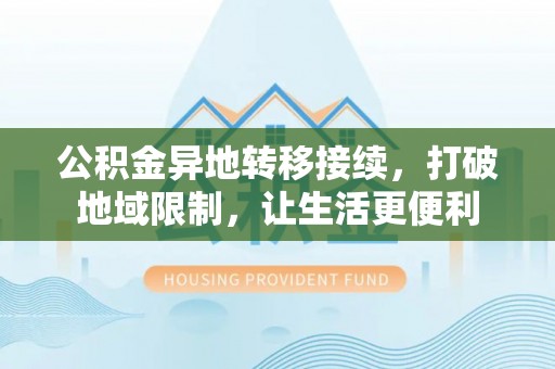 肃州公积金异地转移接续，打破地域限制，让生活更便利