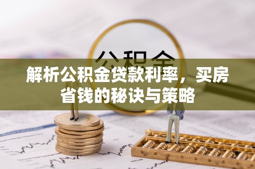 肃州解析公积金贷款利率，买房省钱的秘诀与策略