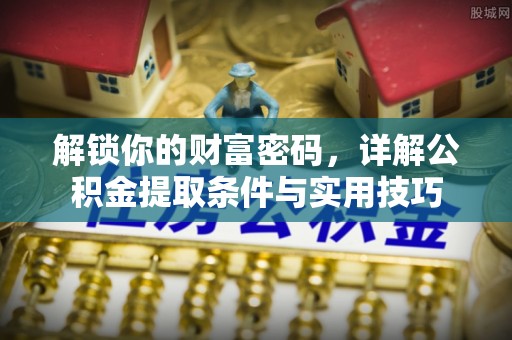 肃州解锁你的财富密码，详解公积金提取条件与实用技巧