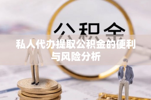 肃州私人代办提取公积金的便利与风险分析