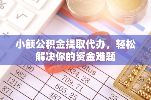 肃州小额公积金提取代办，轻松解决你的资金难题