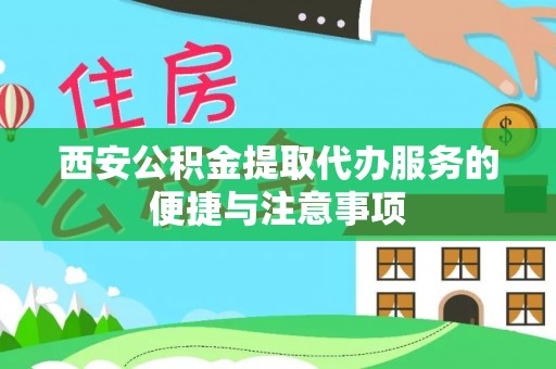 肃州西安公积金提取代办服务的便捷与注意事项
