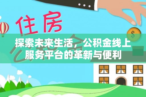 肃州探索未来生活，公积金线上服务平台的革新与便利