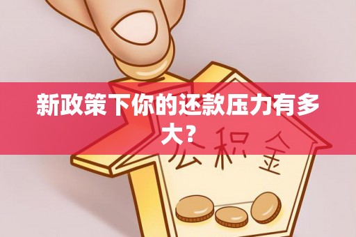 肃州新政策下你的还款压力有多大？