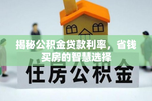 肃州揭秘公积金贷款利率，省钱买房的智慧选择