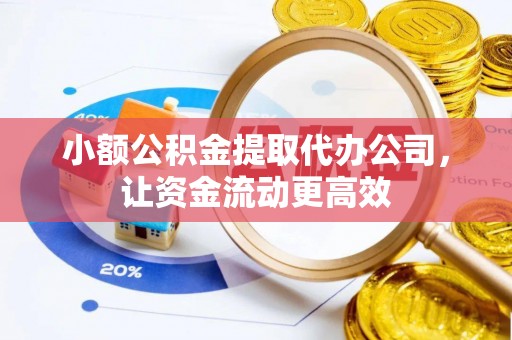 肃州小额公积金提取代办公司，让资金流动更高效