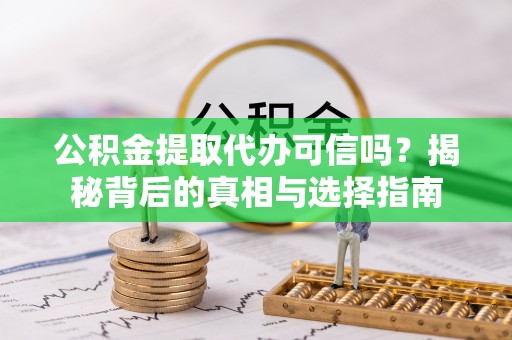 肃州公积金提取代办可信吗？揭秘背后的真相与选择指南