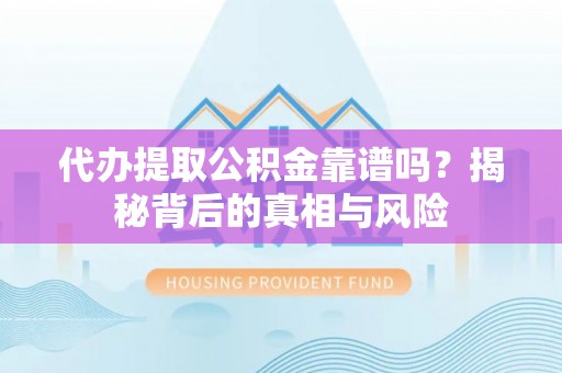 肃州代办提取公积金靠谱吗？揭秘背后的真相与风险