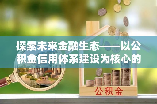 肃州探索未来金融生态——以公积金信用体系建设为核心的创新与发展